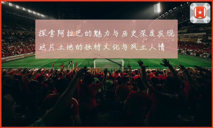 探索阿拉巴的魅力与历史深度发现这片土地的独特文化与风土人情