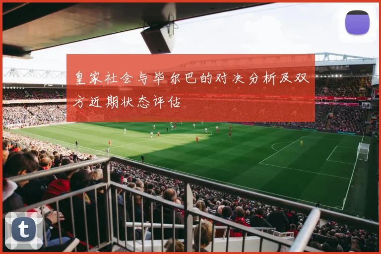 皇家社会与毕尔巴的对决分析及双方近期状态评估